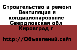 Строительство и ремонт Вентиляция и кондиционирование. Свердловская обл.,Кировград г.